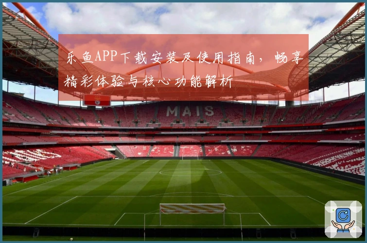 乐鱼APP下载安装及使用指南，畅享精彩体验与核心功能解析