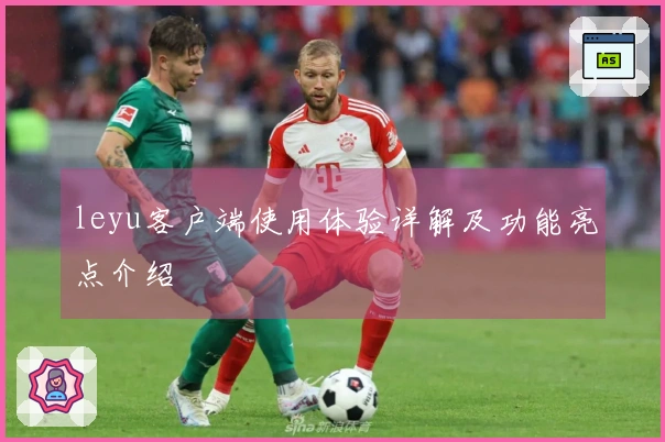 leyu客户端使用体验详解及功能亮点介绍