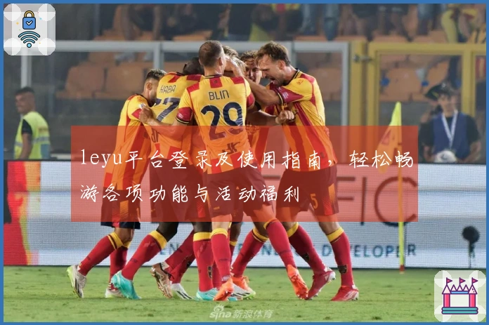 leyu平台登录及使用指南，轻松畅游各项功能与活动福利