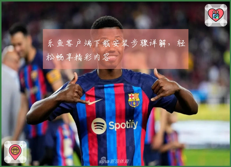 乐鱼客户端下载安装步骤详解，轻松畅享精彩内容