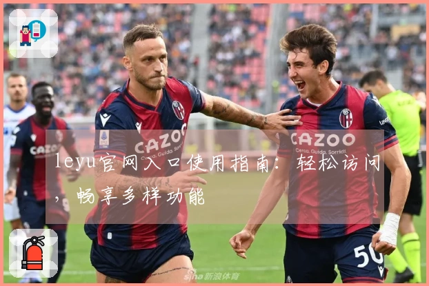 leyu官网入口使用指南:轻松访问,畅享多样功能