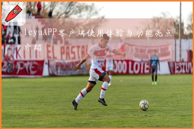 leyuAPP客户端使用体验与功能亮点介绍