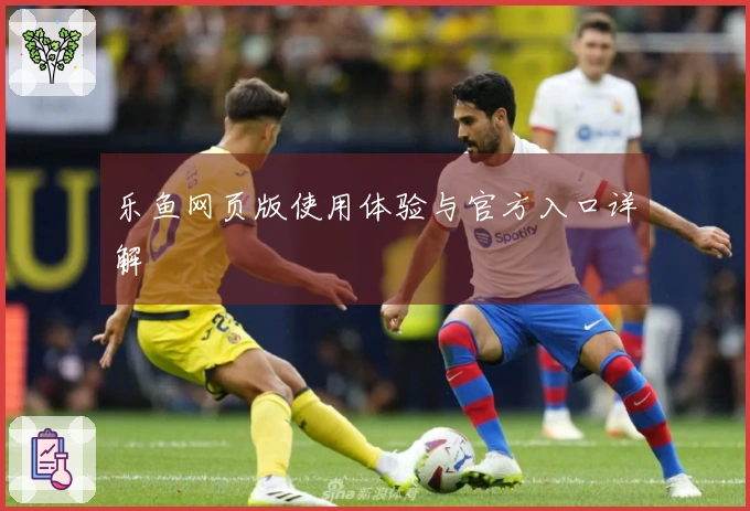 乐鱼网页版使用体验与官方入口详解